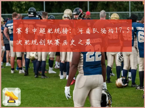 赛季中超犯规榜：河南队场均17.5次犯规创联赛历史之最