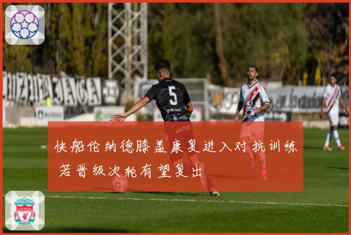 快船伦纳德膝盖康复进入对抗训练 若晋级次轮有望复出
