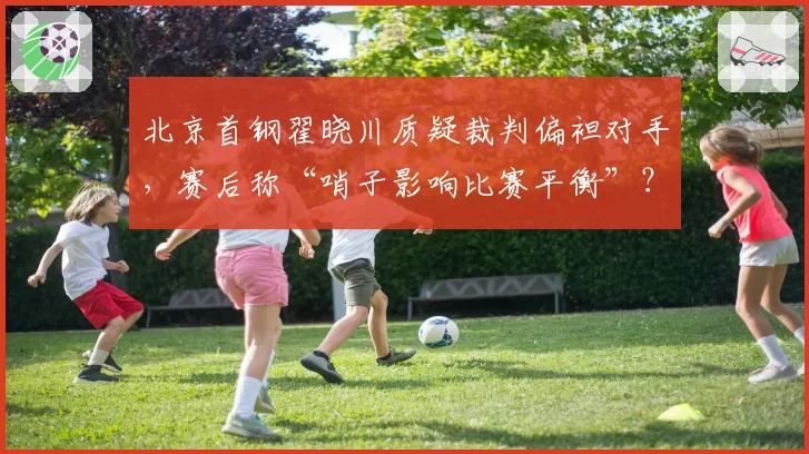 北京首钢翟晓川质疑裁判偏袒对手，赛后称“哨子影响比赛平衡”？