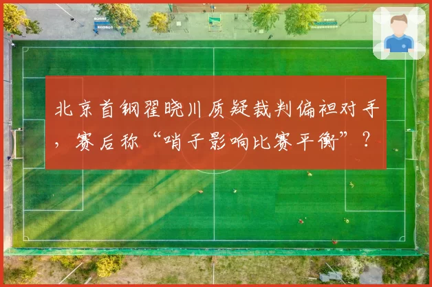 北京首钢翟晓川质疑裁判偏袒对手，赛后称“哨子影响比赛平衡”？
