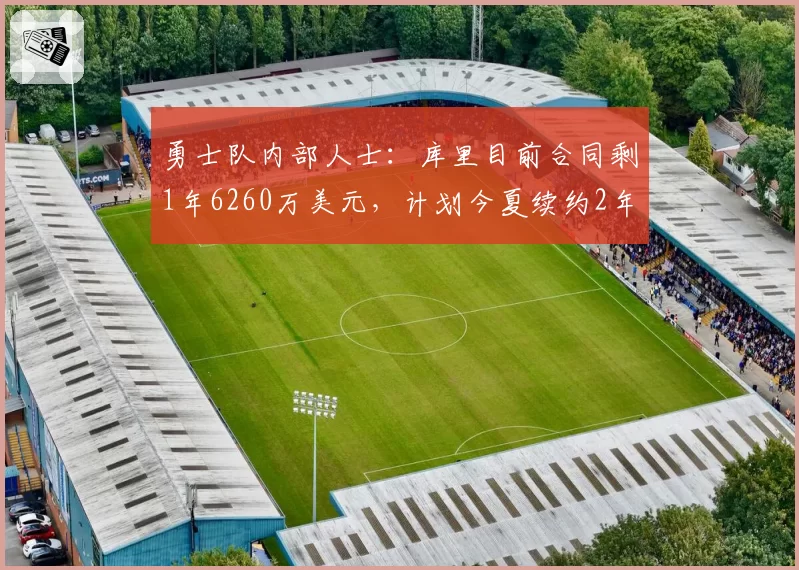 勇士队内部人士：库里目前合同剩1年6260万美元，计划今夏续约2年