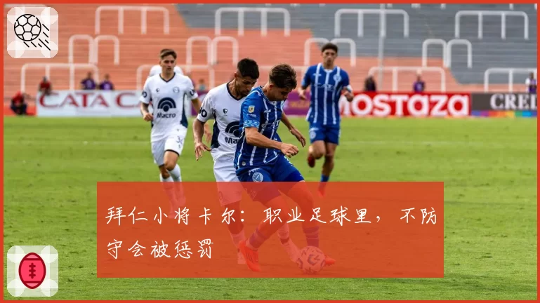 拜仁小将卡尔：职业足球里，不防守会被惩罚