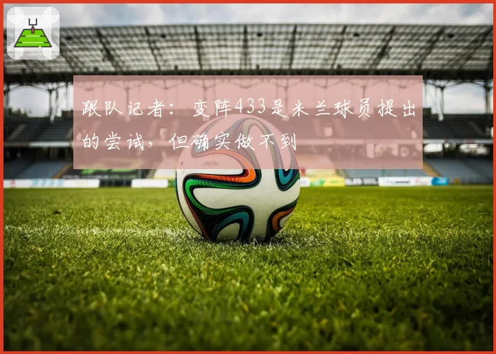 跟队记者:变阵433是米兰球员提出的尝试,但确实做不到