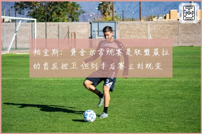 帕金斯：费舍尔常规赛是联盟最拉的首发控卫 但到季后赛立刻蜕变