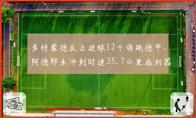 多特蒙德反击进球12个领跑德甲，阿德耶米冲刺时速35.7公里成利器
