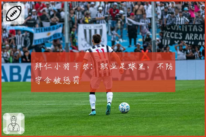 拜仁小将卡尔：职业足球里，不防守会被惩罚