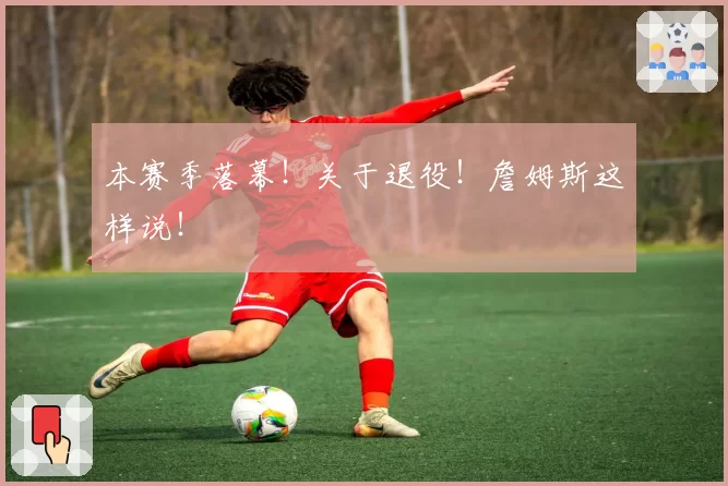本赛季落幕!关于退役!詹姆斯这样说!
