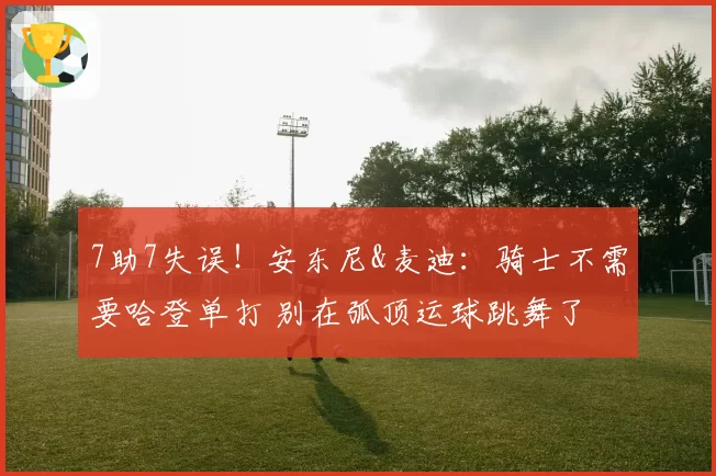 7助7失误！安东尼&麦迪：骑士不需要哈登单打 别在弧顶运球跳舞了
